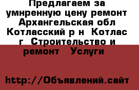 Предлагаем за умнренную цену ремонт - Архангельская обл., Котласский р-н, Котлас г. Строительство и ремонт » Услуги   